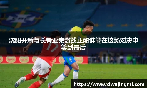 沈阳开新与长春亚泰激战正酣谁能在这场对决中笑到最后